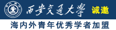 国产女人骚逼被插操免费视频诚邀海内外青年优秀学者加盟西安交通大学